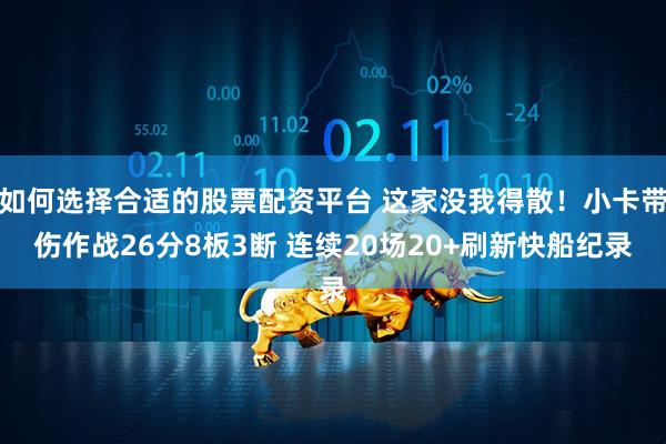 如何选择合适的股票配资平台 这家没我得散！小卡带伤作战26分8板3断 连续20场20+刷新快船纪录