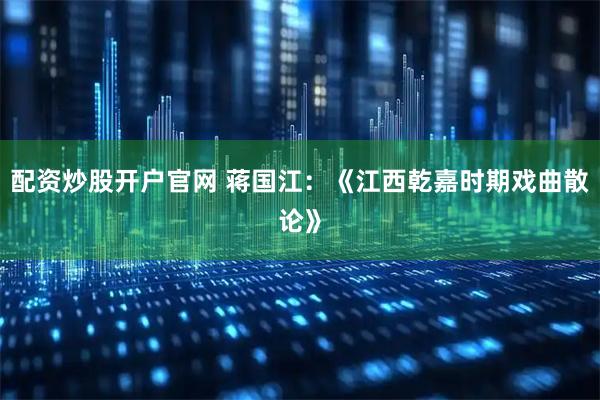 配资炒股开户官网 蒋国江:《江西乾嘉时期戏曲散论》