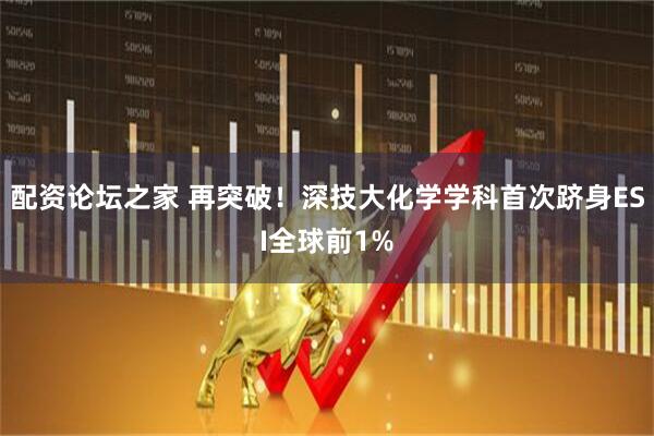 配资论坛之家 再突破!深技大化学学科首次跻身ESI全球前1%