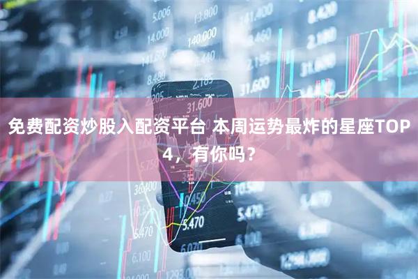 免费配资炒股入配资平台 本周运势最炸的星座TOP4，有你吗？