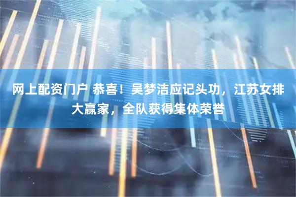 网上配资门户 恭喜！吴梦洁应记头功，江苏女排大赢家，全队获得集体荣誉